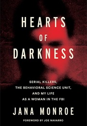 Hearts of Darkness: Serial Killers, the Behavioral Science Unit, and My Life as a Woman in the FBI (Jana Monroe)