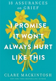 I Promise It Won&#39;t Always Hurt Like This: 18 Assurances on Grief (Clare MacKintosh)