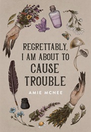 Regrettably, I Am About to Cause Trouble (Amie McNee)