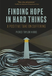 Finding Hope in Hard Things: A Positive Take on Suffering (Hibbs, Pierce Taylor)