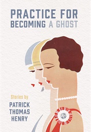 Practice for Becoming a Ghost (Patrick Thomas Henry)