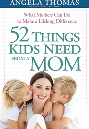 52 Things Kids Need From a Mom (Angela Thomas)