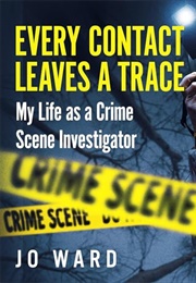 Every Contact Leaves a Trace: My Life as a Crime Scene Investigator (Sarah Thorn)