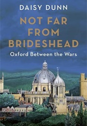 Not Far From Brideshead: Oxford Between the Wars (Daisy Dunn)