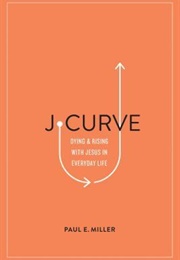 J-Curve: Dying and Rising With Jesus in Everyday Life (Paul E. Miller)