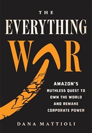 The Everything War: Amazon&#39;s Ruthless Quest to Own the World and Remake Corporate Power (Dana Mattioli)