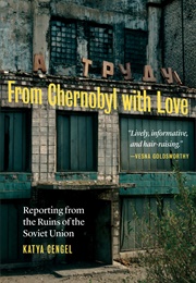 From Chernobyl With Love: Reporting From the Ruins of the Soviet Union (Katya Cengel)