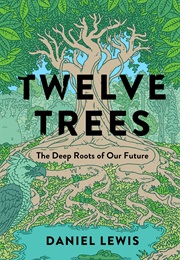 Twelve Trees: The Deep Roots of Our Future (Daniel Lewis)