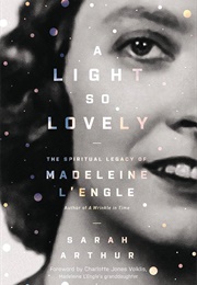 A Light So Lovely: The Spiritual Legacy of Madeleine L&#39;engle, Author of a Wrinkle in Time (Arthur, Sarah)