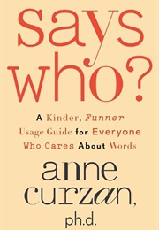 Says Who? : A Kinder, Funner Usage Guide for Everyone Who Cares About Words (Anne Curzan)