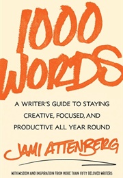 1000 Words: A Writer&#39;s Guide to Staying Creative, Focused, and Productive All Year Round (Jami Attenberg)