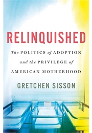 Relinquished: The Politics of Adoption and the Privilege of American Motherhood (Gretchen Sisson)