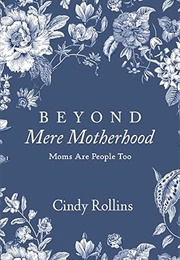 Beyond Mere Motherhood: Moms Are People Too (Cindy Rollins)