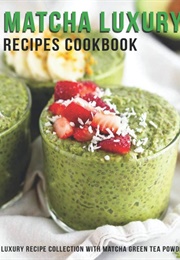 Matcha Luxury Recipes Cookbook: Luxury Recipe Collestion With Matcha Green Tea Powder (Heckman, Jaime)