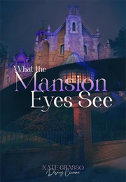 What the Mansion Eyes See (Kate Grasso)