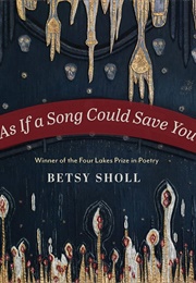 As If a Song Could Save You (Betsy Sholl)