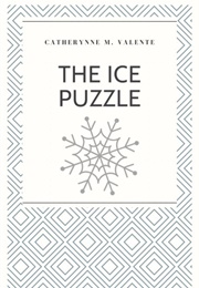 The Ice Puzzle (Catherynne M. Valente)