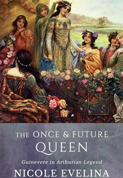 The Once and Future Queen: Guinevere in Arthurian Legend (Nicole Evelina)