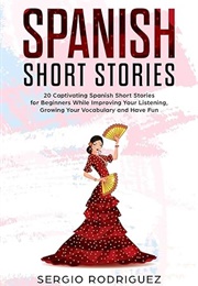 Spanish Short Stories: 20 Captivating Spanish Short Stories for Beginners While Improving Your Liste (Sergio Rodriguez)