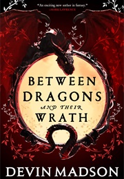 Between Dragons and Their Wrath (Devin Madson)