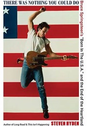 There Was Nothing You Could Do: Bruce Springsteen, Born in the USA and the End of the Heartland (Steven Hyden)