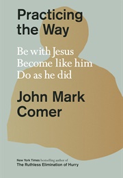 Practicing the Way: Be With Jesus, Become Like Him, Do as He Did (John Mark Comer)