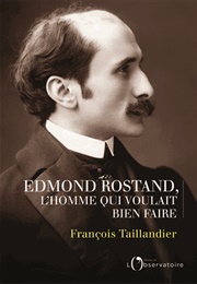 Edmond Rostand. L&#39;homme Qui Voulait Bien Faire (François Taillandier)