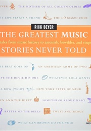 The Greatest Music Stories Never Told: 100 Tales From Music History to Astonish, Bewilder, and Stupe (Beyer, Rick)