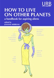 How to Live on Other Planets: A Handbook for Aspiring Aliens (Joanne Merriam)