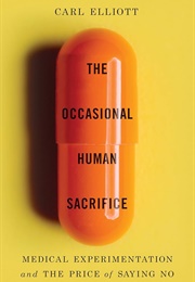 The Occasional Human Sacrifice: Medical Experimentation and the Price of Saying No (Carl Elliot)