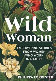 Wild Women: Empowering Stories From Women Who Work in Nature (Philippa Forrester)