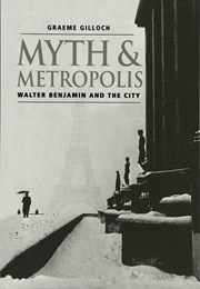 Myth and Metropolis: Walter Benjamin and the City (Graeme Gilloch)