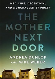 The Mother Next Door: Medicine, Deception, and Munchausen by Proxy (Andrea Dunlop)