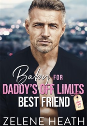 Baby for Daddy&#39;s off Limits Best Friend (Zelene Heath)