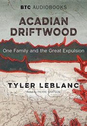 Acadian Driftwood: One Family and the Great Expulsion (Tyler Leblanc)