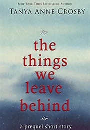 The Things We Leave Behind (Tanya Anne Crosby)