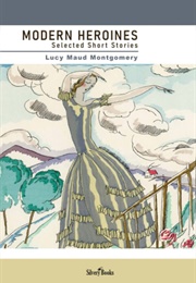 Modern Heroines: Selected Stories (Lucy Maud Montgomery - Silvery Books)