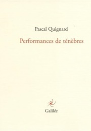 Performances De Ténèbres (Pascal Quignard)