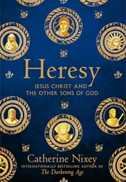 Heresy: Jesus Christ and the Other Sons of God (Catherine Nixey)