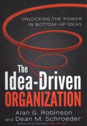 The Idea-Driven Organization: Unlocking the Power in Bottum-Up Ideas (Alan G. Robinson)