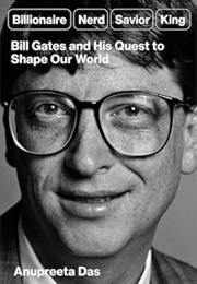 Billionaire, Nerd, Savior, King: Bill Gates and His Quest to Shape Our World (Anupreeta Das)