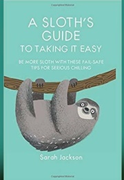 A Sloth&#39;s Guide to Taking It Easy (Sarah Jackson)