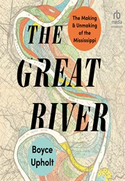 The Great River: The Making and Unmaking of the Mississippi (Boyce Upholt)