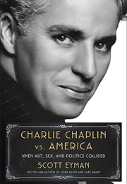 Charlie Chaplin vs. America: When Art, Sex, and Politics Collided (Scott Eyman)