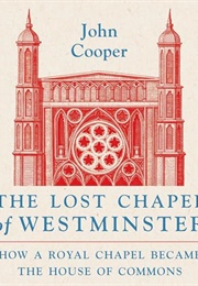 The Lost Chapel of Westminster: How a Royal Chapel Became the House of Commons (John Cooper)