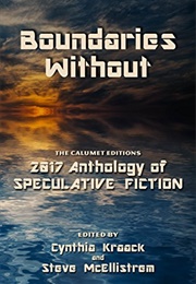 Boundaries Without: The Calumet Editions 2017 Anthology of Speculative Fiction (Cynthia Kraack)