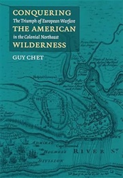 Conquering the American Wilderness: The Triumph of European Warfare in the Colonial Northwest (Guy Chet)