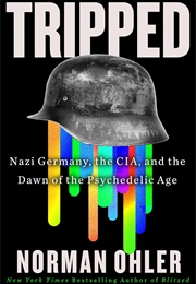 Tripped: Nazi Germany, the CIA, and the Dawn of the Psychedelic Age (Norman Ohler)