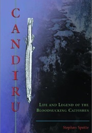 Candiru: Life and Legend of the Bloodsucking Catfishes (Stephen Spotte)