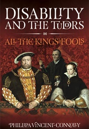 Disability and the Tudors: All the King&#39;s Fools (Phillipa Vincent-Connolly)